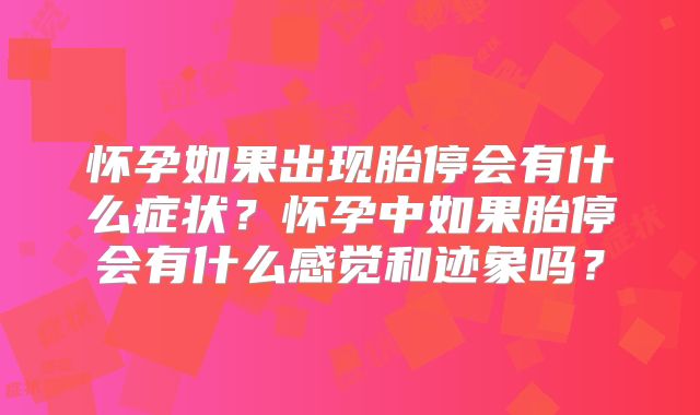怀孕如果出现胎停会有什么症状？怀孕中如果胎停会有什么感觉和迹象吗？