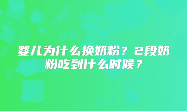 婴儿为什么换奶粉？2段奶粉吃到什么时候？