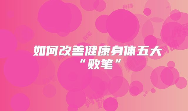 ​如何改善健康身体五大“败笔”