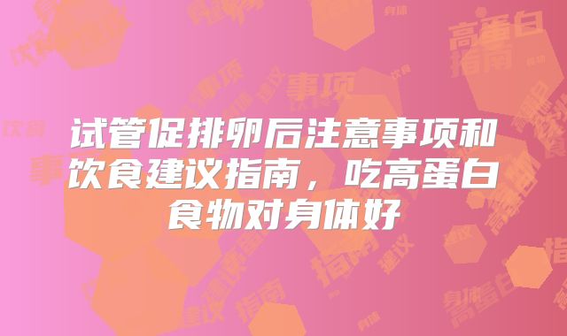 试管促排卵后注意事项和饮食建议指南,吃高蛋白食物对身体好