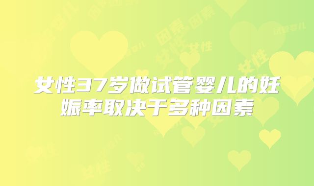 女性37岁做试管婴儿的妊娠率取决于多种因素