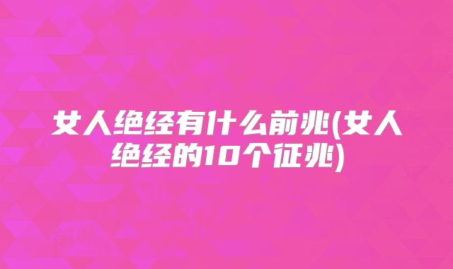 女人绝经有什么前兆(女人绝经的10个征兆)