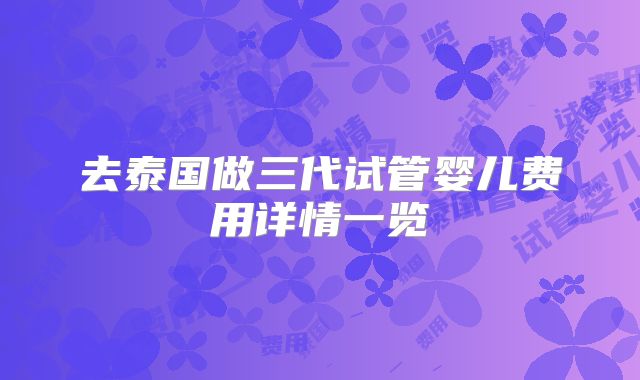 去泰国做三代试管婴儿费用详情一览