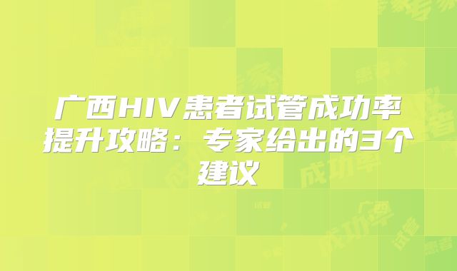 广西HIV患者试管成功率提升攻略：专家给出的3个建议
