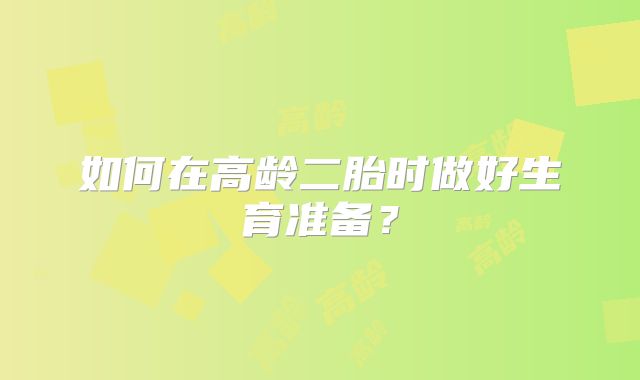 如何在高龄二胎时做好生育准备？