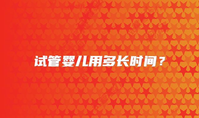 试管婴儿用多长时间?