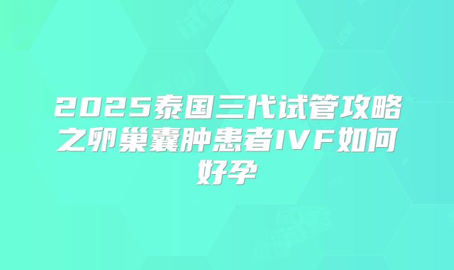 2025泰国三代试管攻略之卵巢囊肿患者IVF如何好孕