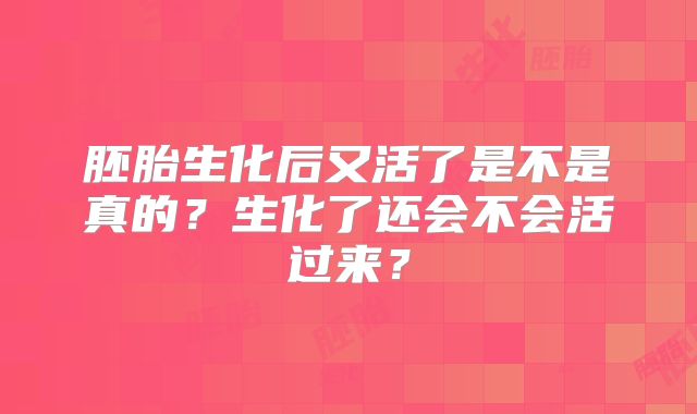 胚胎生化后又活了是不是真的？生化了还会不会活过来？