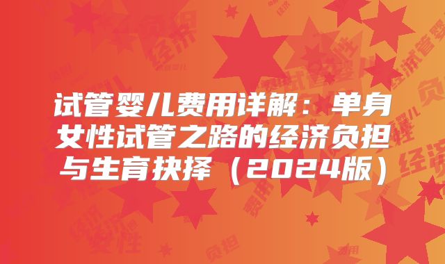试管婴儿费用详解：单身女性试管之路的经济负担与生育抉择（2024版）