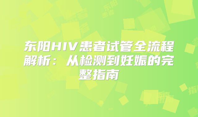 东阳HIV患者试管全流程解析：从检测到妊娠的完整指南