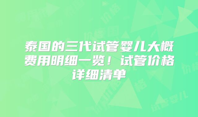 泰国的三代试管婴儿大概费用明细一览！试管价格详细清单