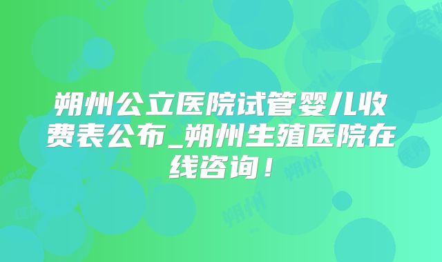 朔州公立医院试管婴儿收费表公布_朔州生殖医院在线咨询!