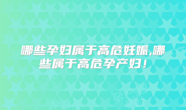 哪些孕妇属于高危妊娠,哪些属于高危孕产妇!