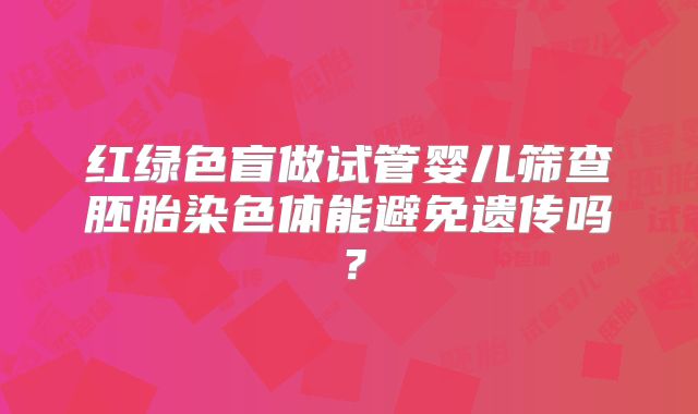 红绿色盲做试管婴儿筛查胚胎染色体能避免遗传吗？