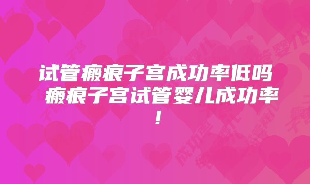 试管瘢痕子宫成功率低吗 瘢痕子宫试管婴儿成功率！