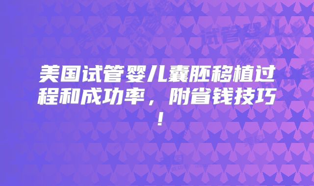 美国试管婴儿囊胚移植过程和成功率，附省钱技巧！