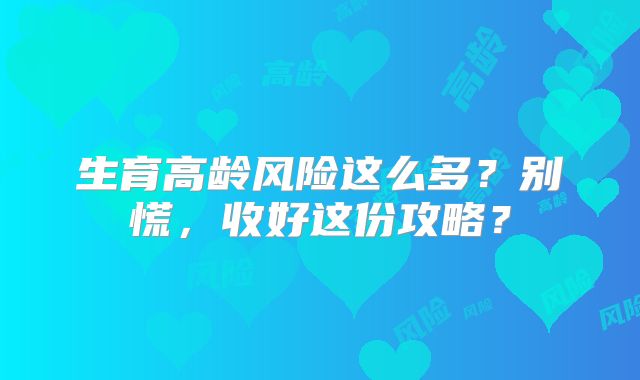 生育高龄风险这么多？别慌，收好这份攻略？