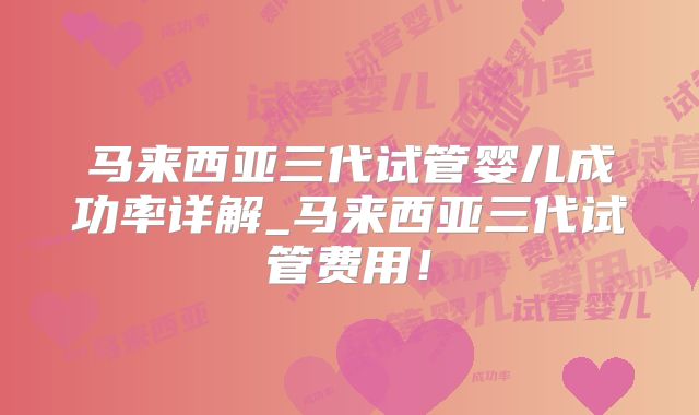 马来西亚三代试管婴儿成功率详解_马来西亚三代试管费用！