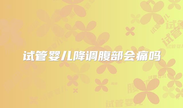 试管婴儿降调腹部会痛吗