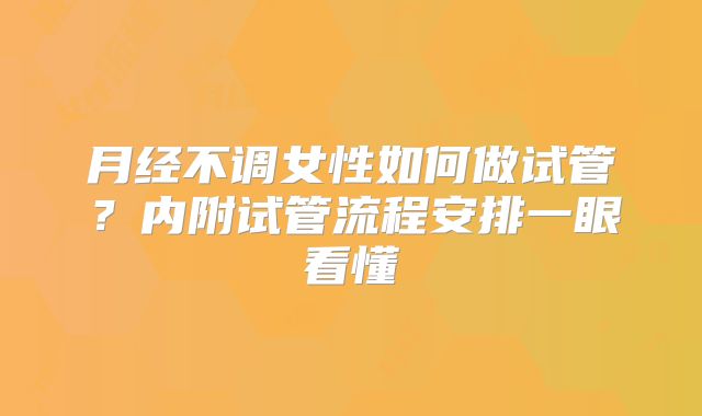 月经不调女性如何做试管？内附试管流程安排一眼看懂