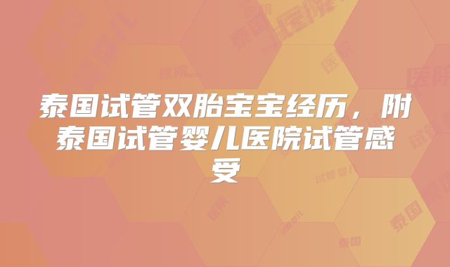泰国试管双胎宝宝经历，附泰国试管婴儿医院试管感受