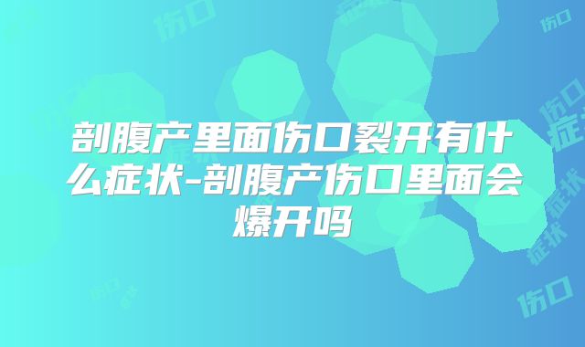剖腹产里面伤口裂开有什么症状-剖腹产伤口里面会爆开吗