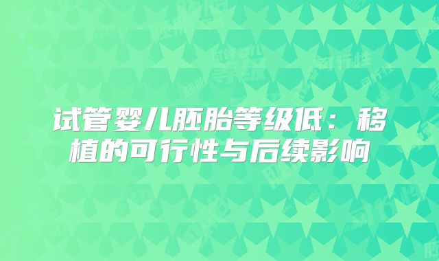 试管婴儿胚胎等级低：移植的可行性与后续影响