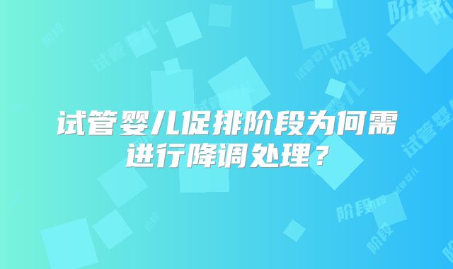 试管婴儿促排阶段为何需进行降调处理？