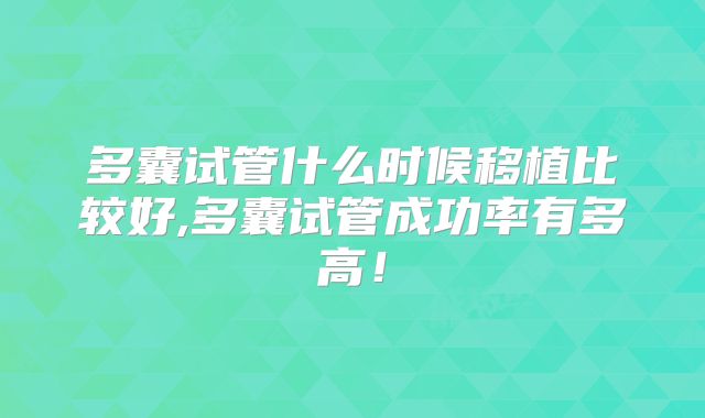 多囊试管什么时候移植比较好,多囊试管成功率有多高!