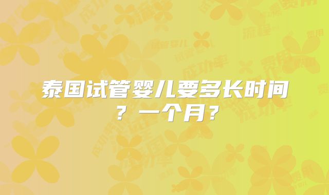 泰国试管婴儿要多长时间？一个月？