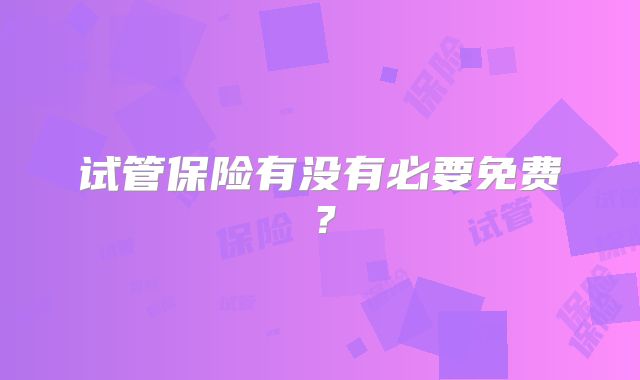 试管保险有没有必要免费?