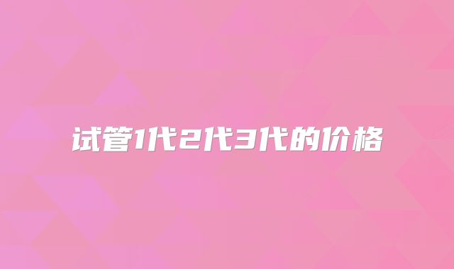 试管1代2代3代的价格