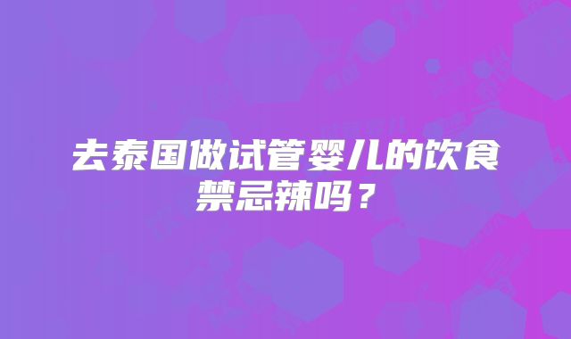 去泰国做试管婴儿的饮食禁忌辣吗？