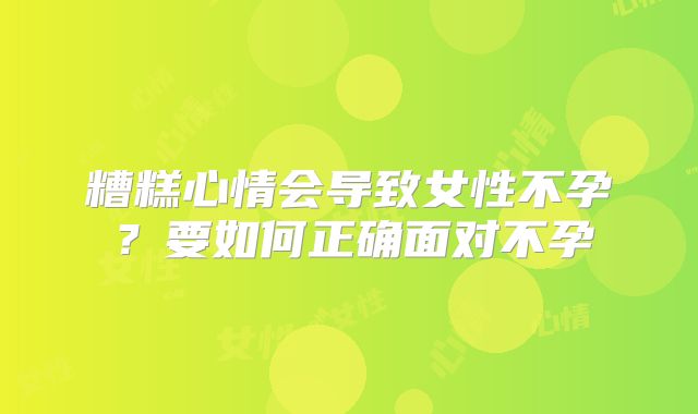 糟糕心情会导致女性不孕？要如何正确面对不孕