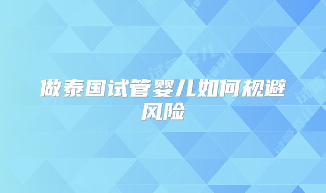 做泰国试管婴儿如何规避风险
