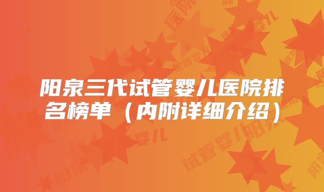 阳泉三代试管婴儿医院排名榜单(内附详细介绍)