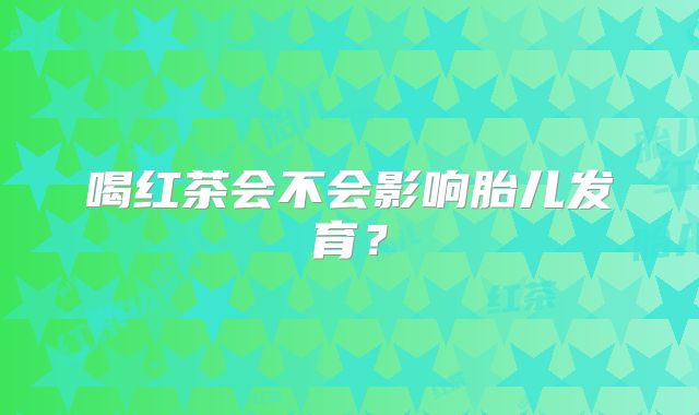 喝红茶会不会影响胎儿发育？