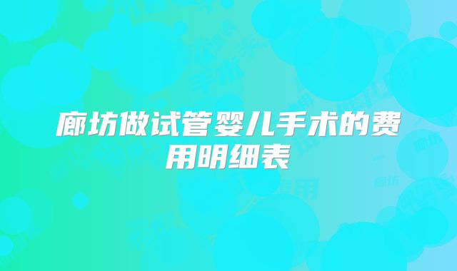 廊坊做试管婴儿手术的费用明细表