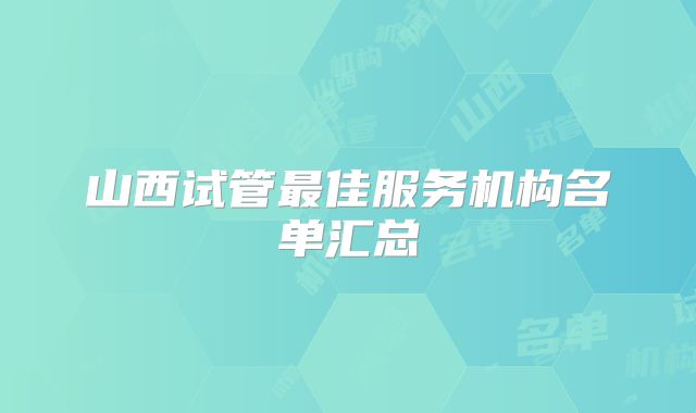 山西试管最佳服务机构名单汇总