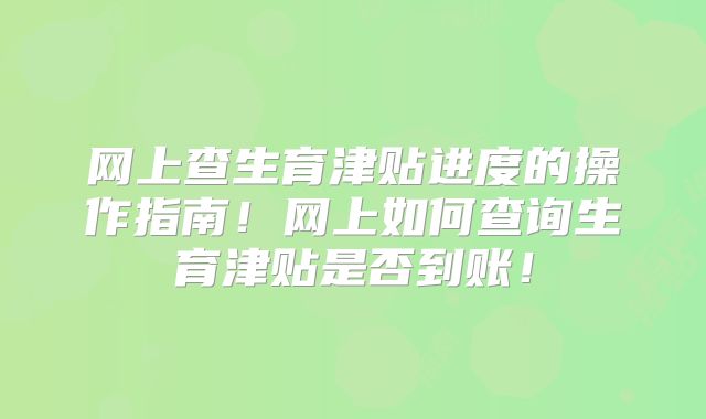 网上查生育津贴进度的操作指南!网上如何查询生育津贴是否到账!