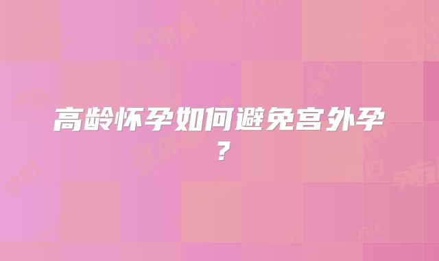 高龄怀孕如何避免宫外孕?