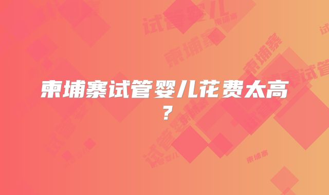柬埔寨试管婴儿花费太高?