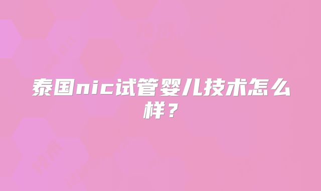 泰国nic试管婴儿技术怎么样?