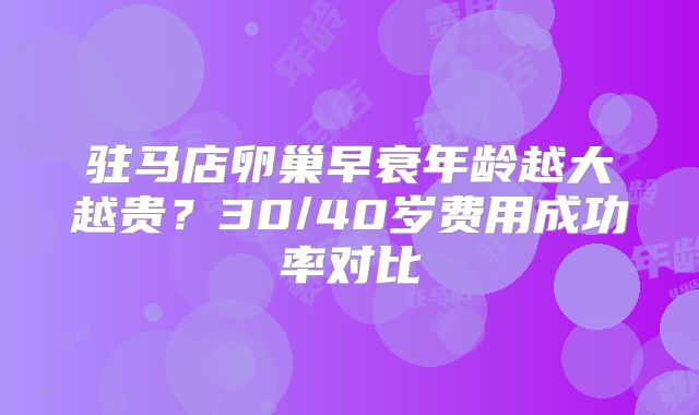 驻马店卵巢早衰年龄越大越贵？30/40岁费用成功率对比