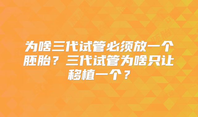 为啥三代试管必须放一个胚胎？三代试管为啥只让移植一个？