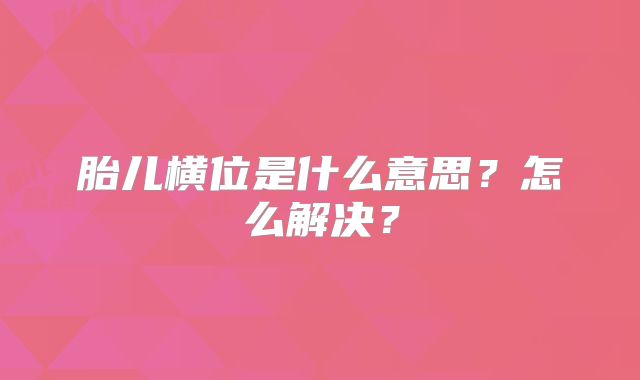 胎儿横位是什么意思？怎么解决？