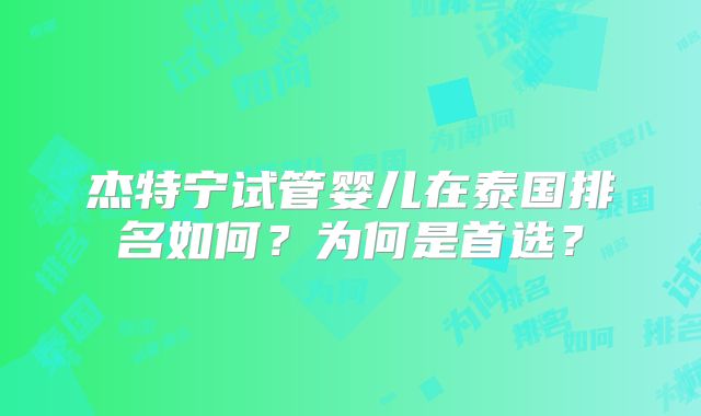 杰特宁试管婴儿在泰国排名如何？为何是首选？