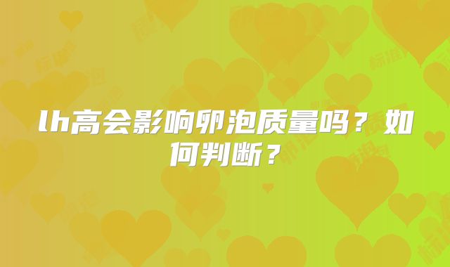 lh高会影响卵泡质量吗？如何判断？