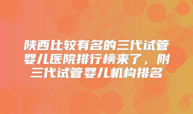 陕西比较有名的三代试管婴儿医院排行榜来了,附三代试管婴儿机构排名