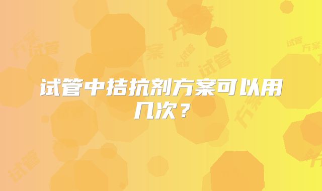 试管中拮抗剂方案可以用几次？